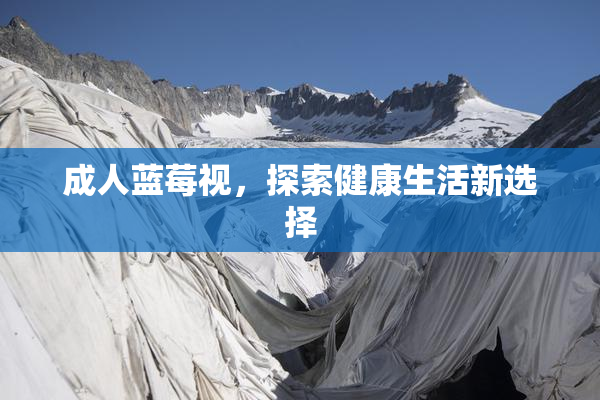 成人蓝莓视，探索健康生活新选择
