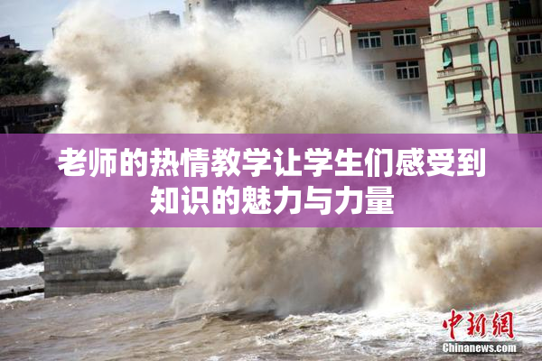 老师的热情教学让学生们感受到知识的魅力与力量