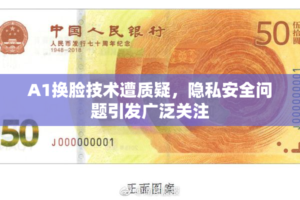 A1换脸技术遭质疑，隐私安全问题引发广泛关注