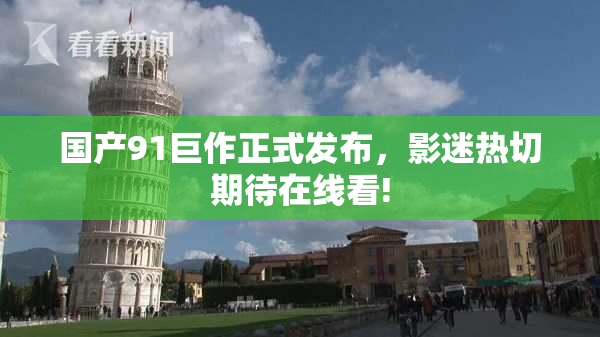 国产91巨作正式发布，影迷热切期待在线看!