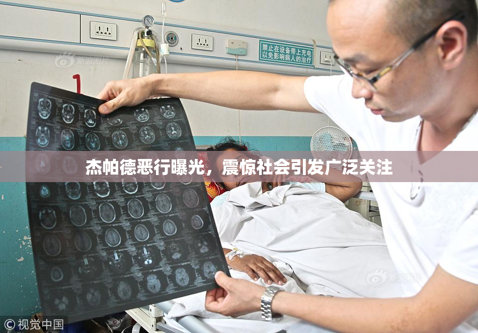 杰帕德恶行曝光，震惊社会引发广泛关注