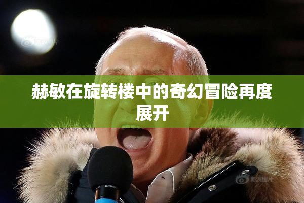 赫敏在旋转楼中的奇幻冒险再度展开