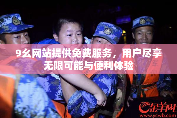 9幺网站提供免费服务，用户尽享无限可能与便利体验