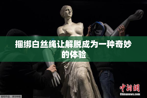 捆绑白丝绳让解脱成为一种奇妙的体验