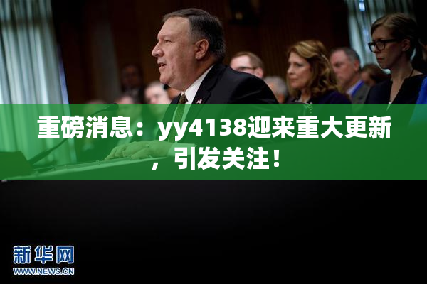 重磅消息：yy4138迎来重大更新，引发关注！