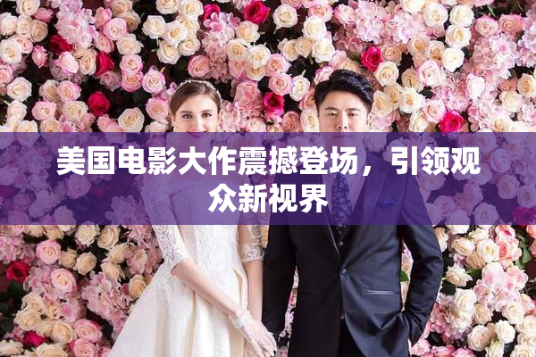 美国电影大作震撼登场，引领观众新视界