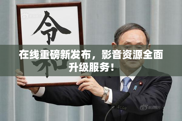 在线重磅新发布，影音资源全面升级服务！