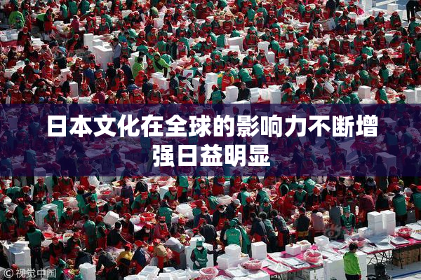 日本文化在全球的影响力不断增强日益明显