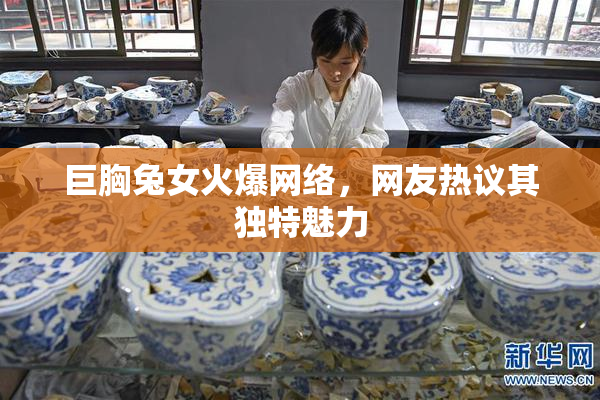 巨胸兔女火爆网络，网友热议其独特魅力