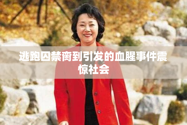 逃跑囚禁脔到引发的血腥事件震惊社会