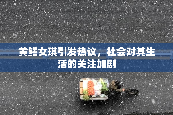 黄鳝女琪引发热议，社会对其生活的关注加剧