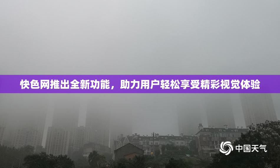 快色网推出全新功能，助力用户轻松享受精彩视觉体验