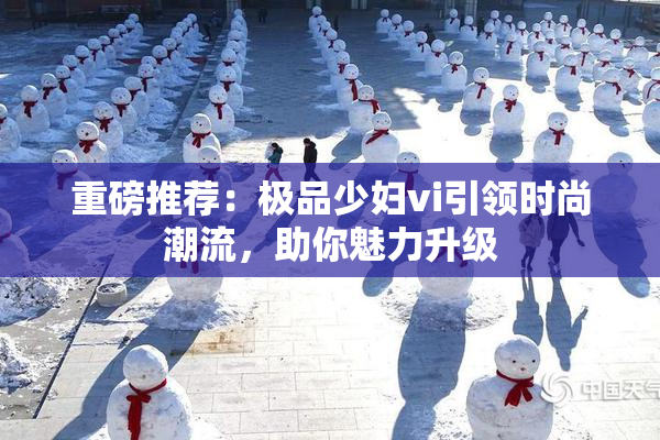 重磅推荐：极品少妇vi引领时尚潮流，助你魅力升级