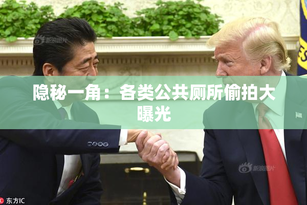 隐秘一角：各类公共厕所偷拍大曝光