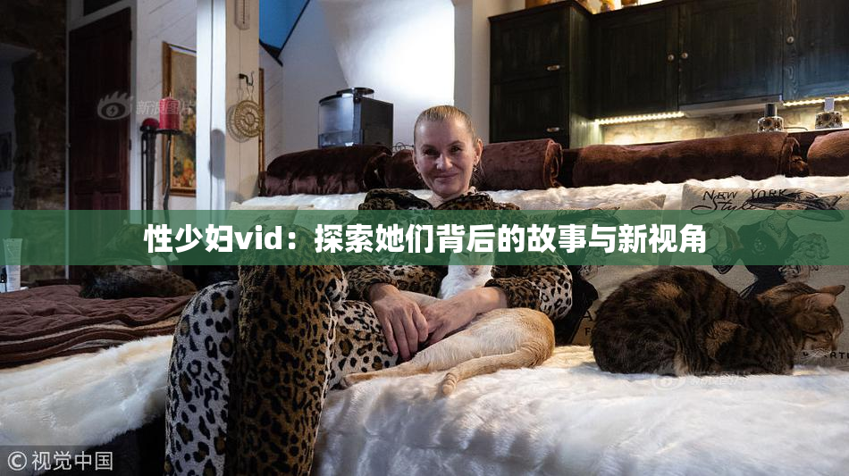 性少妇vid：探索她们背后的故事与新视角
