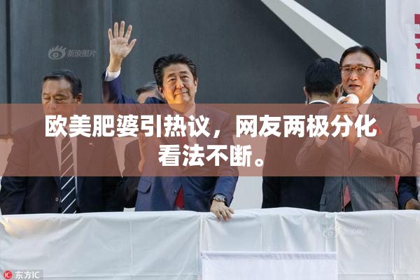 欧美肥婆引热议，网友两极分化看法不断。
