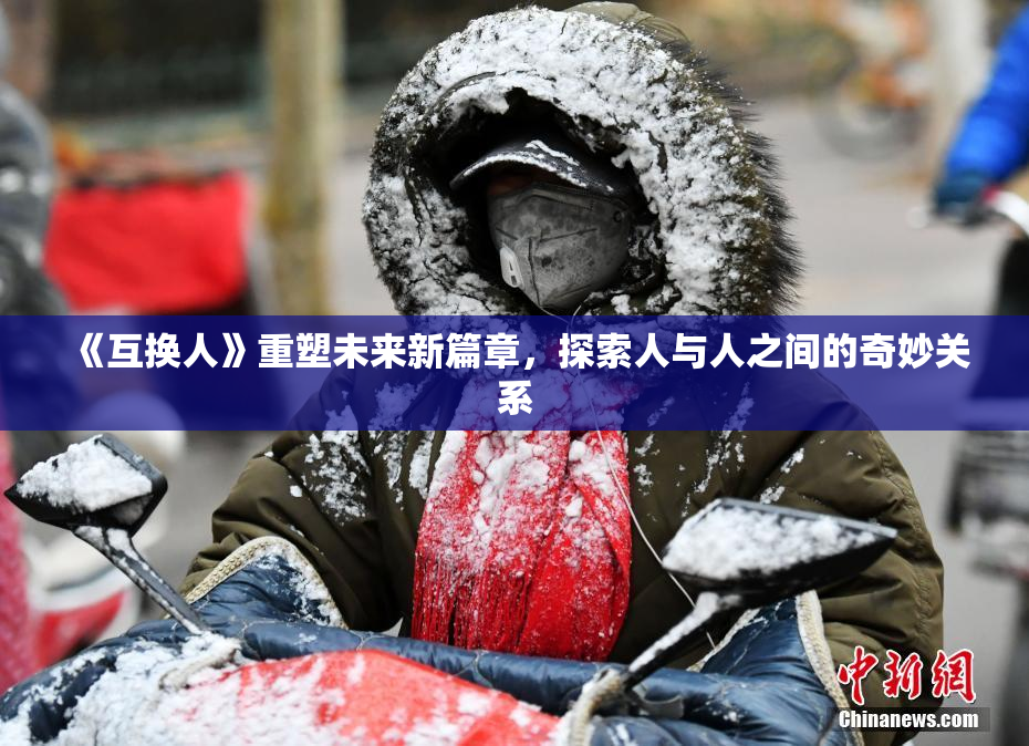 《互换人》重塑未来新篇章，探索人与人之间的奇妙关系