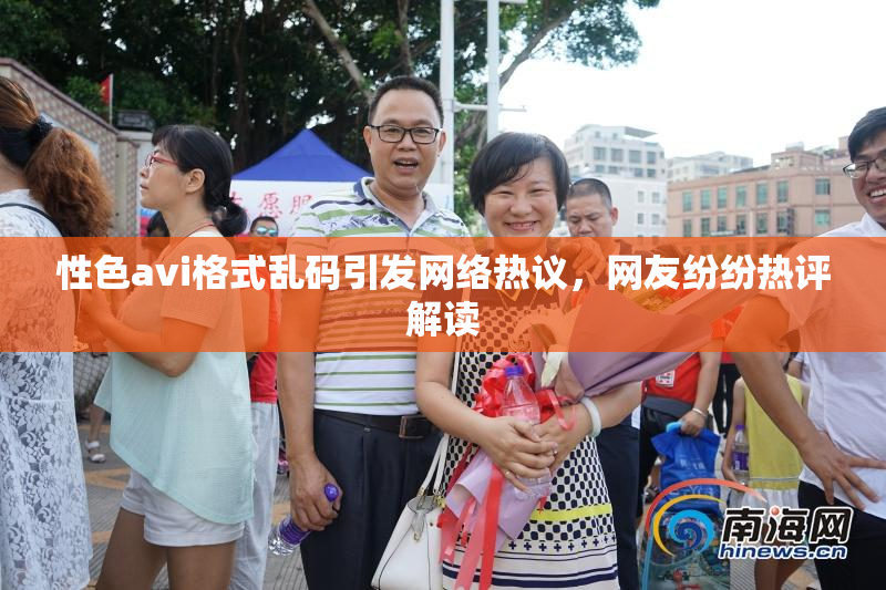 性色avi格式乱码引发网络热议，网友纷纷热评解读