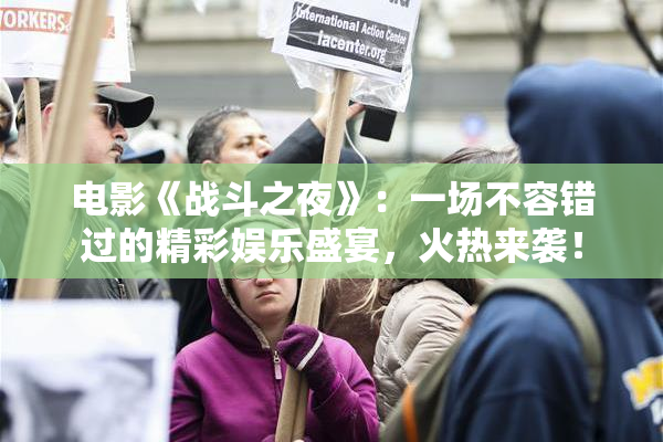 电影《战斗之夜》：一场不容错过的精彩娱乐盛宴，火热来袭！
