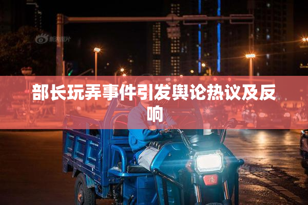 部长玩弄事件引发舆论热议及反响