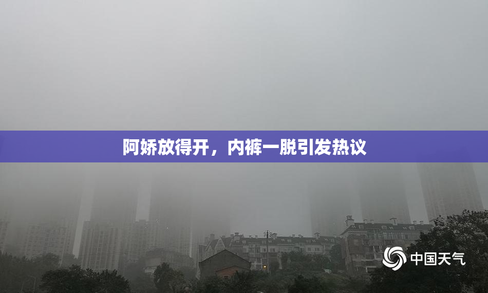 阿娇放得开，内裤一脱引发热议