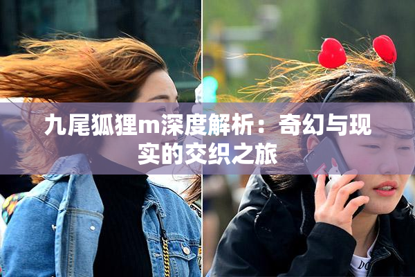 九尾狐狸m深度解析：奇幻与现实的交织之旅