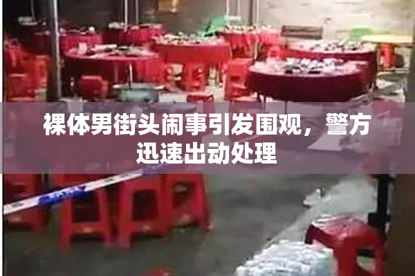 裸体男街头闹事引发围观，警方迅速出动处理