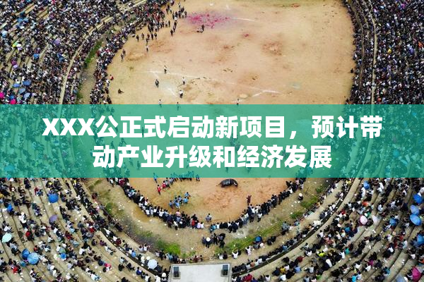 XXX公正式启动新项目，预计带动产业升级和经济发展
