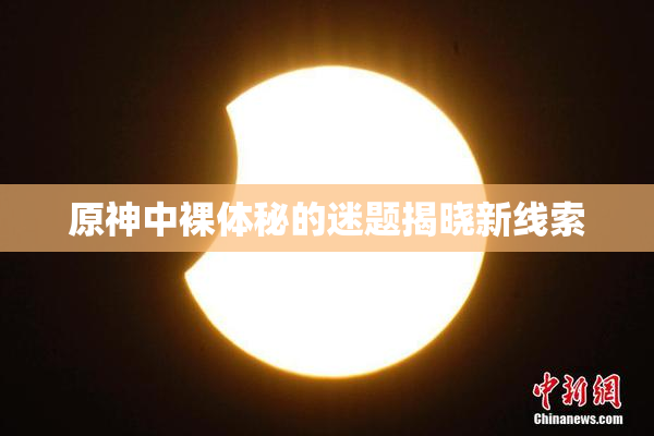 原神中裸体秘的迷题揭晓新线索