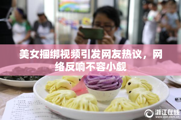 美女捆绑视频引发网友热议，网络反响不容小觑