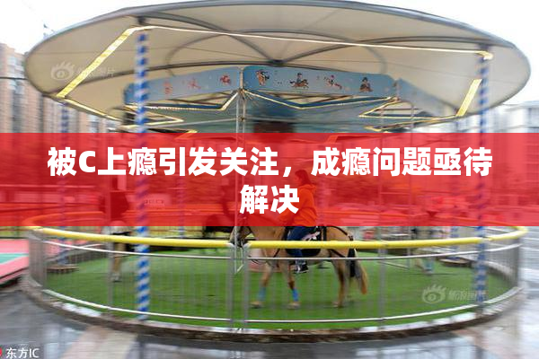 被C上瘾引发关注，成瘾问题亟待解决