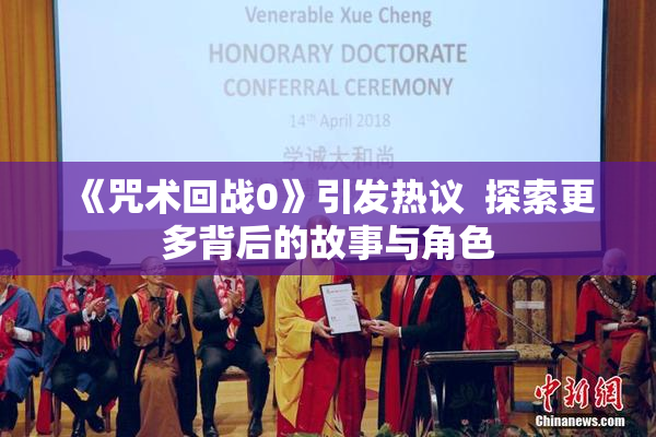 《咒术回战0》引发热议  探索更多背后的故事与角色