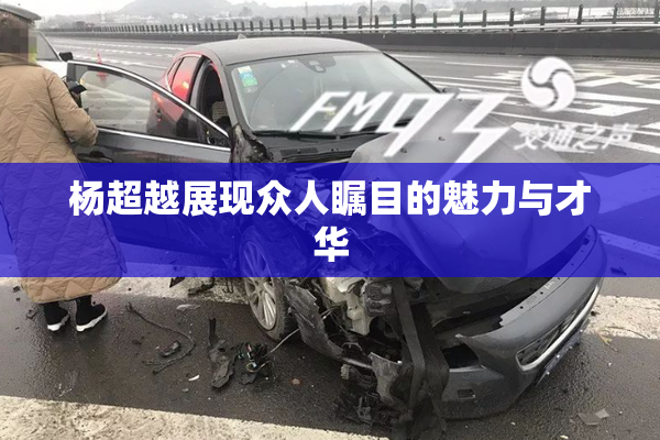 杨超越展现众人瞩目的魅力与才华