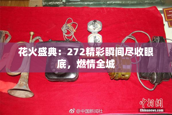花火盛典：272精彩瞬间尽收眼底，燃情全城