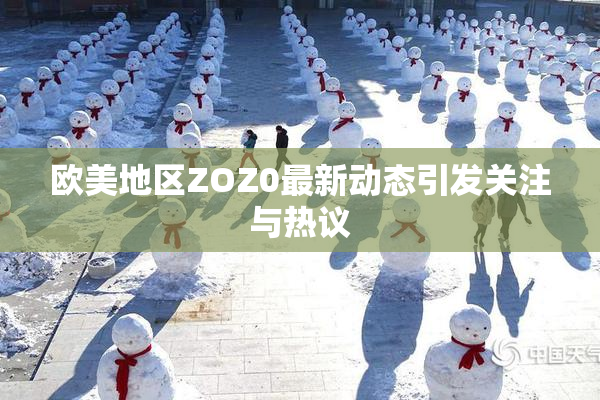欧美地区ZOZ0最新动态引发关注与热议