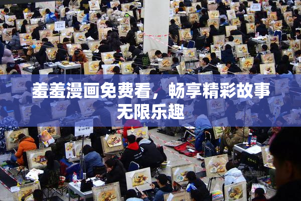 羞羞漫画免费看，畅享精彩故事无限乐趣