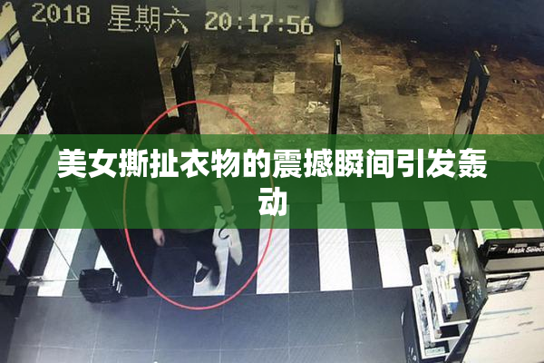 美女撕扯衣物的震撼瞬间引发轰动