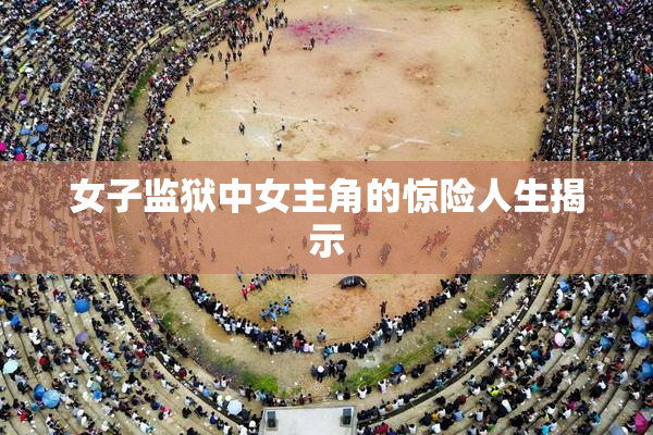 女子监狱中女主角的惊险人生揭示