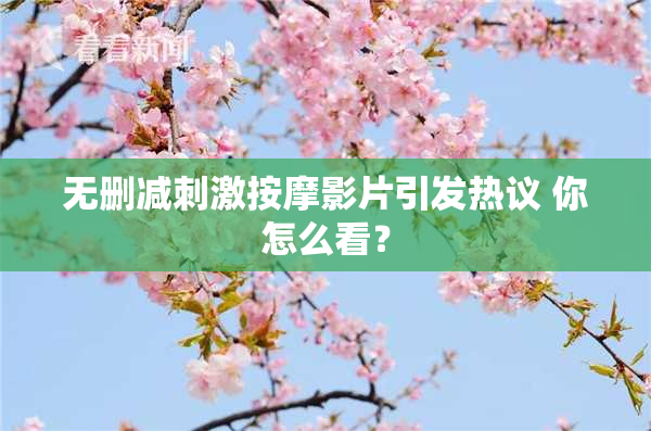 无删减刺激按摩影片引发热议 你怎么看？