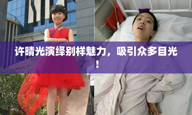 许晴光演绎别样魅力，吸引众多目光！