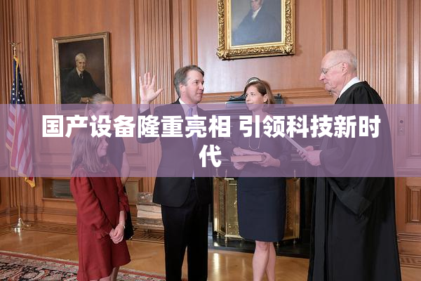 国产设备隆重亮相 引领科技新时代