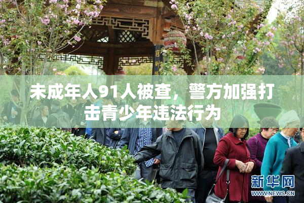 未成年人91人被查，警方加强打击青少年违法行为