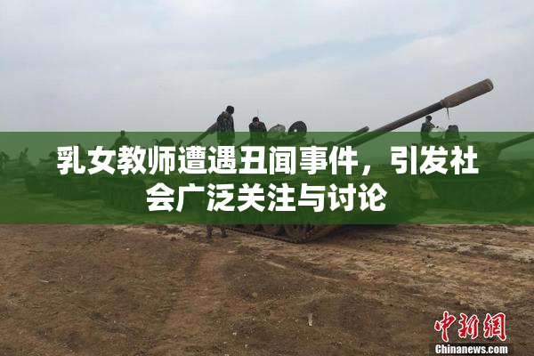 乳女教师遭遇丑闻事件，引发社会广泛关注与讨论