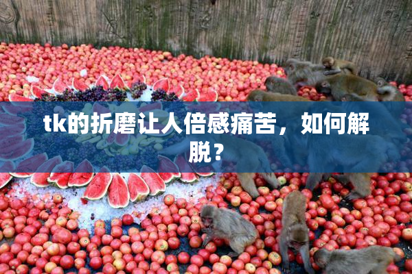 tk的折磨让人倍感痛苦，如何解脱？