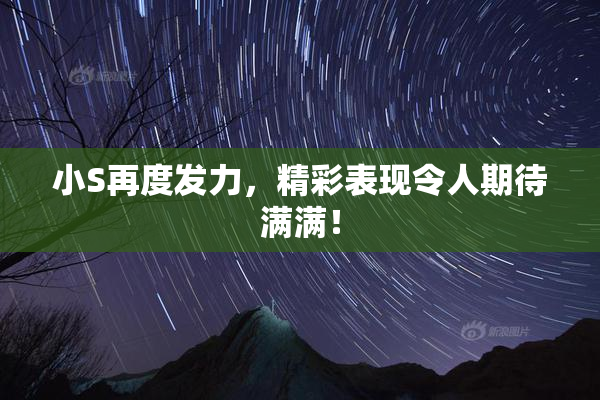 小S再度发力，精彩表现令人期待满满！