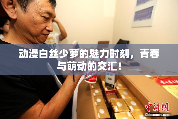 动漫白丝少萝的魅力时刻，青春与萌动的交汇！