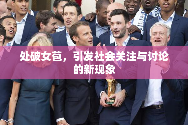 处破女苞，引发社会关注与讨论的新现象