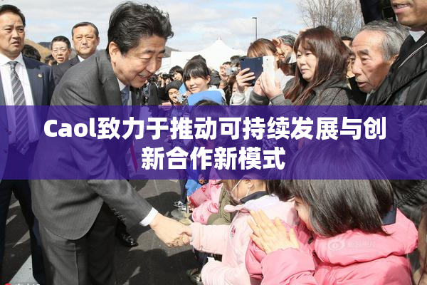 Caol致力于推动可持续发展与创新合作新模式