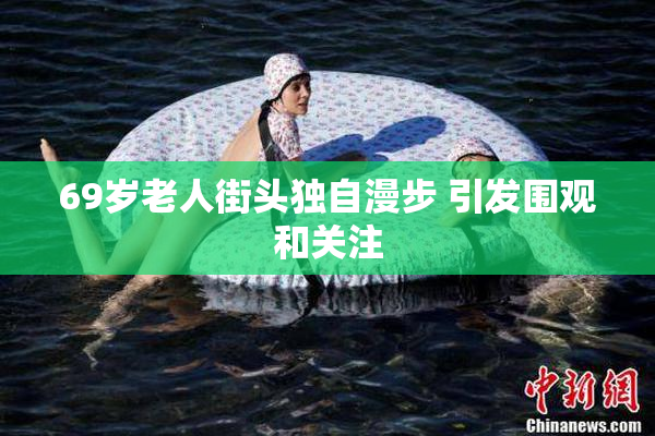 69岁老人街头独自漫步 引发围观和关注