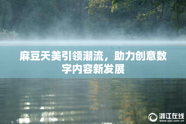 麻豆天美引领潮流，助力创意数字内容新发展